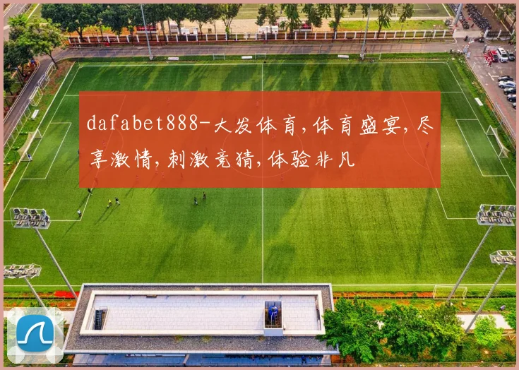 dafabet888-大发体育,体育盛宴,尽享激情,刺激竞猜,体验非凡